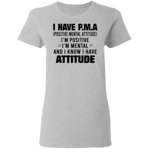 I Have P.M.A Positive Mental Attitude I’m Positive I’m Mental And I Know I Have Attitude T-Shirt