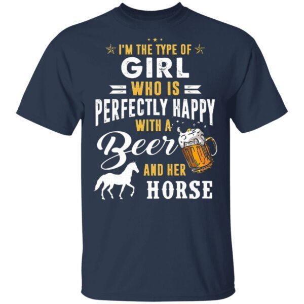 I’m The Type Of Girl Who Is Perfectly Happy With A Beer And Her Horse T-Shirt