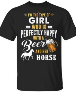 I’m The Type Of Girl Who Is Perfectly Happy With A Beer And Her Horse T-Shirt