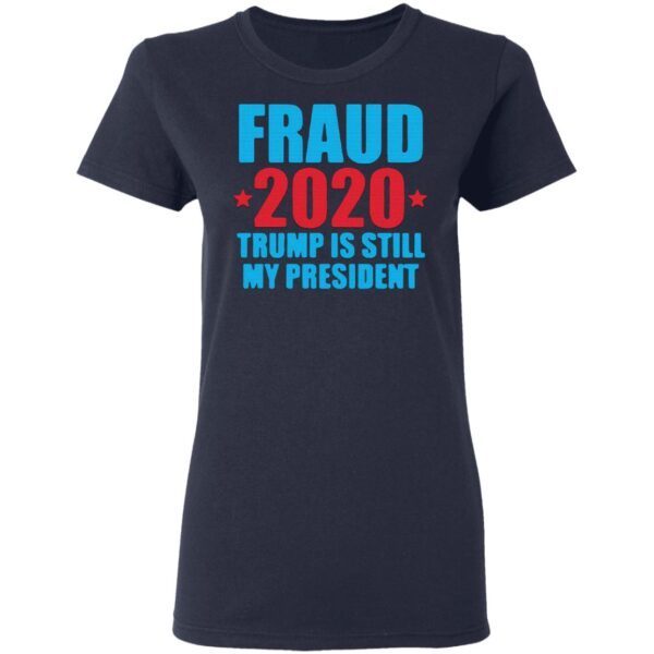 Fraud 2020 Trump Is Still My President Election Voter T-Shirt