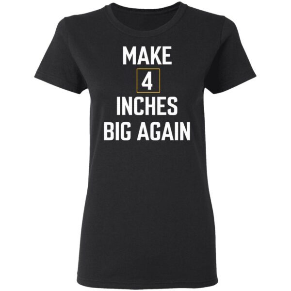 Make 4 inches big again T-Shirt