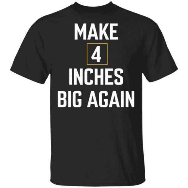 Make 4 inches big again T-Shirt