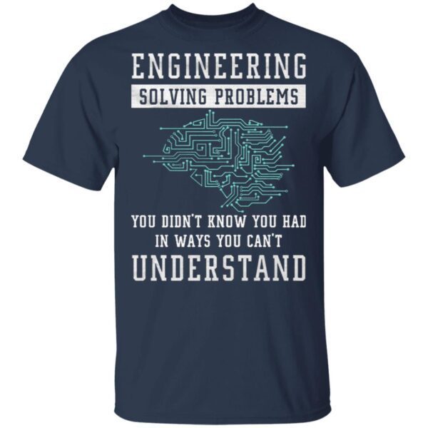 Engineering Solving Problems In Ways You Can’t Understand T-Shirt