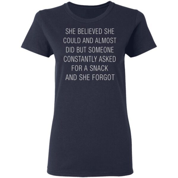She Believed She Could And Almost Did But Someone Constantly Asked For A Snack And She Forgot T-Shirt