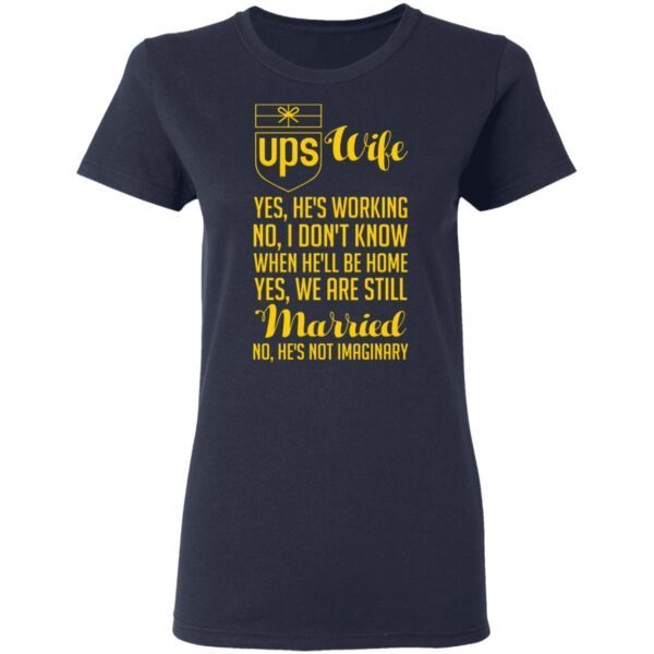 UPS wife yes he is working no T-Shirt