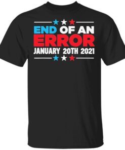 End Of An Error January 20th 2021 Anti-Trump Democrats T-Shirt
