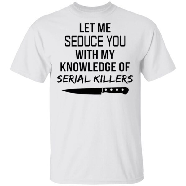 Let me seduce you with my knowledge of serial killers T-Shirt