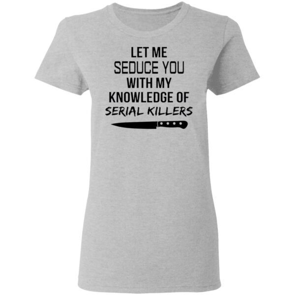 Let me seduce you with my knowledge of serial killers T-Shirt