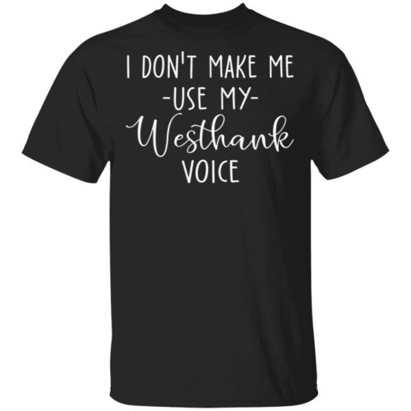 I Don’t Make Me Use My Westhank Voice T-Shirt