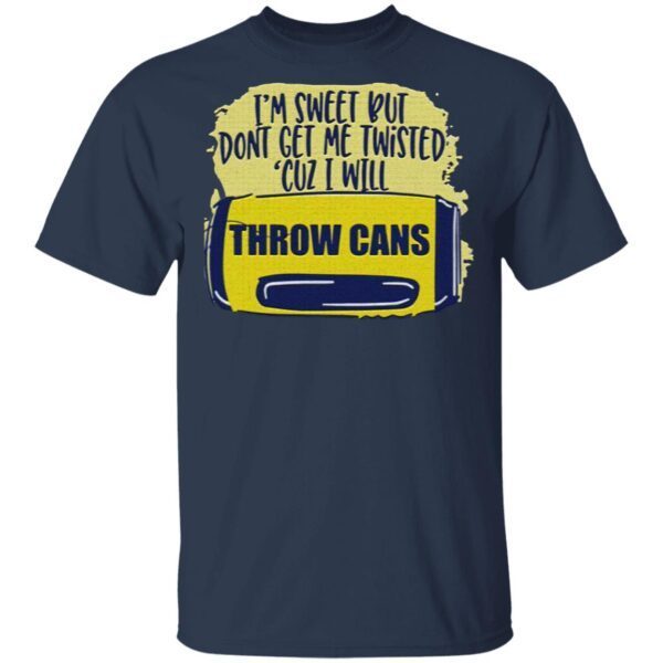 I’m Sweet But Don’t Get Me Twisted Cuz I Will Throw Cans T-Shirt