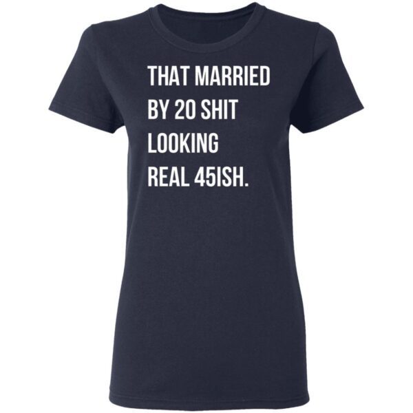That Married By 30 Shit Looking Real 45ish T-Shirt