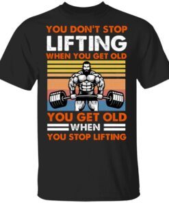 You Don’t Stop Lifting When You Get Old You Get Old When You Stop Lifting Vintage T-Shirt