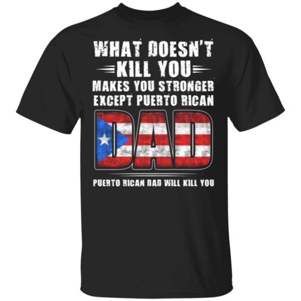 What Doesn’t Kill You Makes You Stronger Expect Puerto Rican Dad Puerto Rico Dad Will Kill You T-Shirt