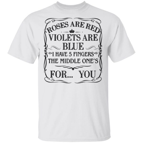 Roses Are Red Violets Are Blue I Have 5 Fingers The Middle Ones For You T-Shirt