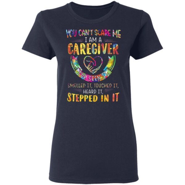 You Can’t Scare Me I Am A Caregiver I’ve Seen It Smelled It Touched It Heard It Stepped In It T-Shirt