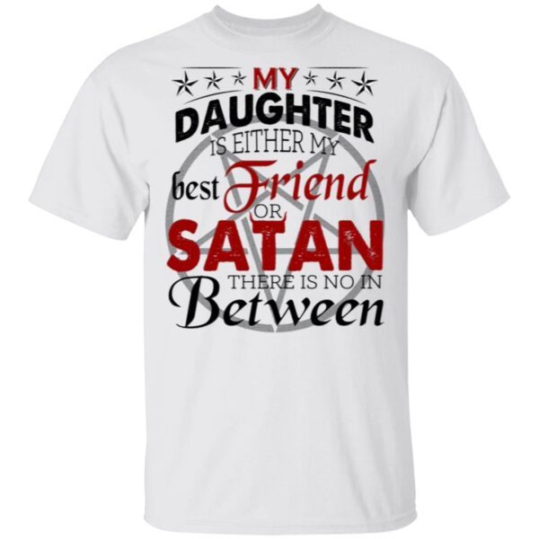 My Daughter Is Either My Best Friend Or Satan There Is No In Between Funny T-Shirt