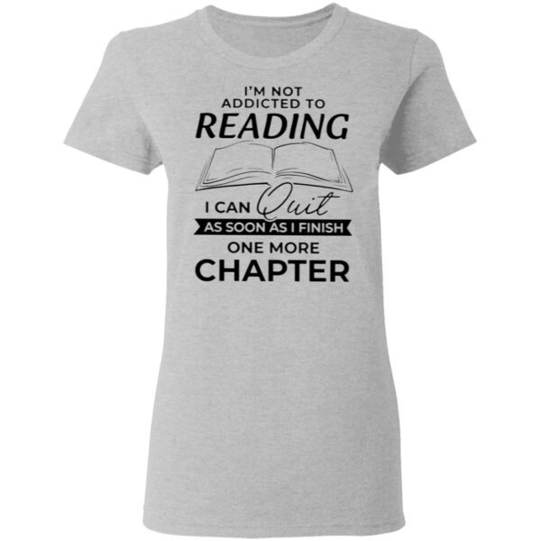 I’m Not Addicted To Reading I Can Quit As Soon As I Finish One More Chapter T-Shirt