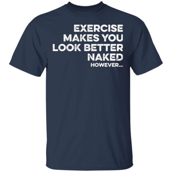 Exercise Makes You Look Better Naked However T-Shirt