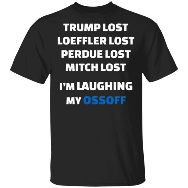 Trump Lost Loeffler Lost Perdue Lost Mitch Lost I’m Laughing My Ossoff T-Shirt