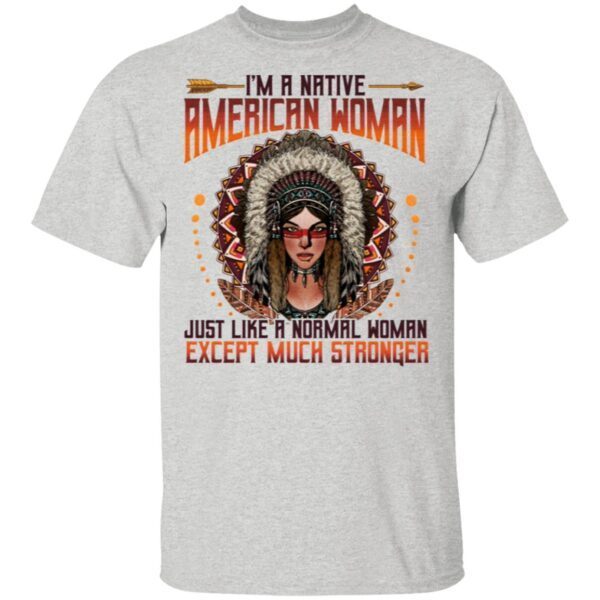 I’m A Native American Woman Just Like A Normal Woman Except Much Stronger T-Shirt