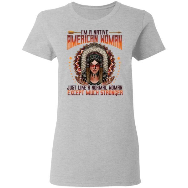I’m A Native American Woman Just Like A Normal Woman Except Much Stronger T-Shirt