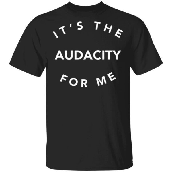 It’s The Audacity For Me T-Shirt