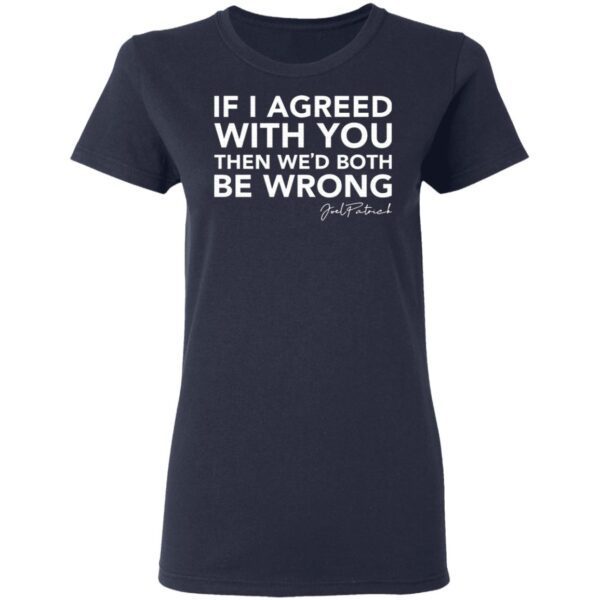 Joel Patrick if I agreed with you then we’d both be wrong T-Shirt