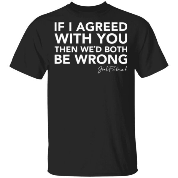 Joel Patrick if I agreed with you then we’d both be wrong T-Shirt