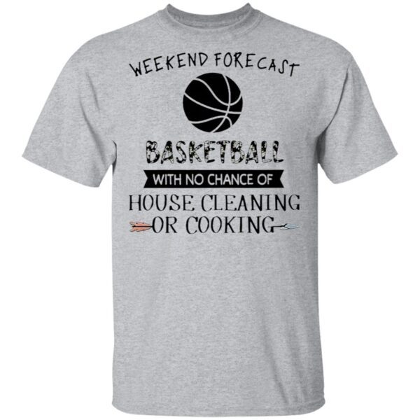 Weekend Forecast Basketball With No Chance of House Cleaning Or Cooking T-Shirt