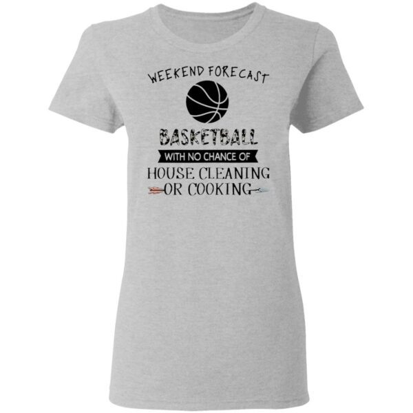 Weekend Forecast Basketball With No Chance of House Cleaning Or Cooking T-Shirt
