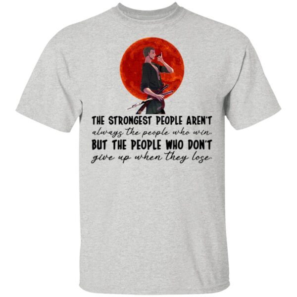 The Strongest People Aren’t Always The People Who Win But The People Who Don’t Give Up When They Lose T-Shirt