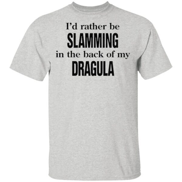 I’d Rather Be Slamming In The Back Of My Dragula T-Shirt
