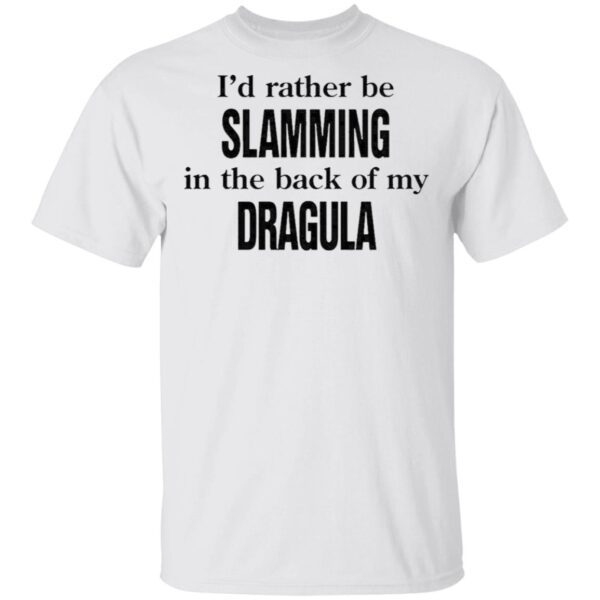 I’d Rather Be Slamming In The Back Of My Dragula T-Shirt