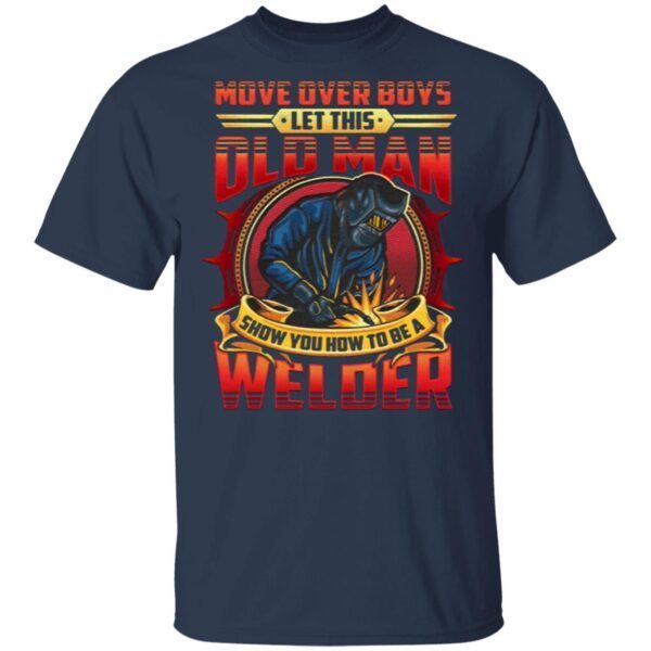 Move Over Boys Let This Old Man Show You How To Be A Welder T-Shirt