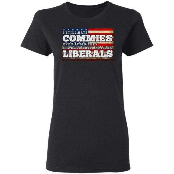 I Still Hate Commies Even After They Changed Their Name To Liberals T-Shirt
