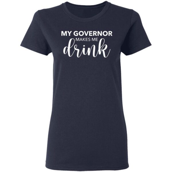 My Governor Makes Me Drink T-Shirt