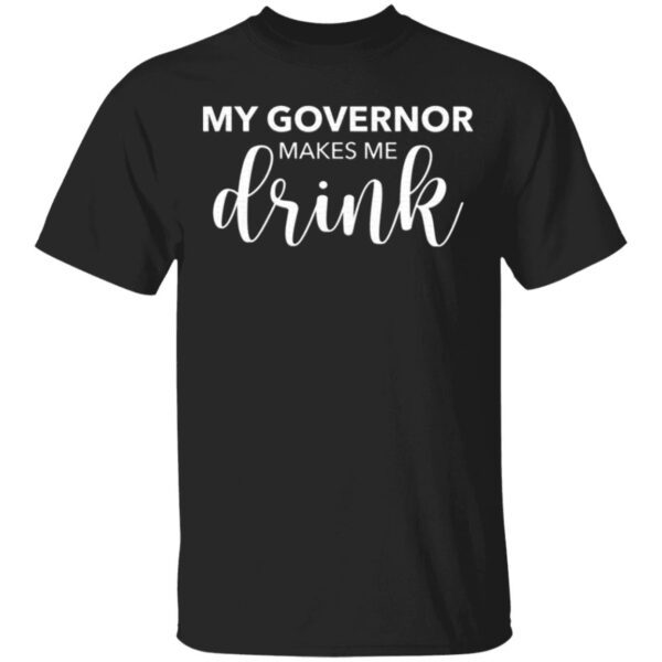My Governor Makes Me Drink T-Shirt