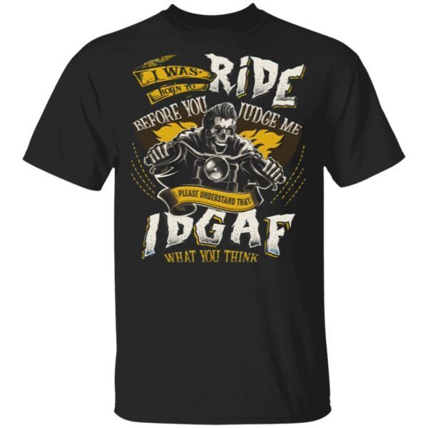 I Was Born To Ride Before You Judge Me Please Understand That IDGAF What You Think T-Shirt