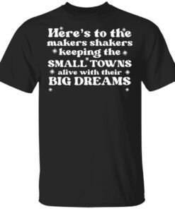 Here’s to the makers shakers keeping the small towns alive T-Shirt
