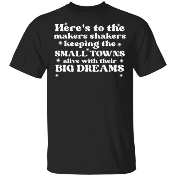 Here’s to the makers shakers keeping the small towns alive T-Shirt