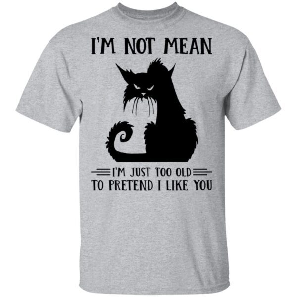 Cat I’m Not Mean I’m Just Too Old To Pretend I Like You T-Shirt