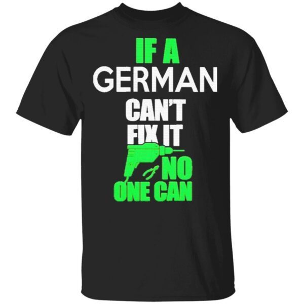 If a German can’t fix it no one can T-Shirt