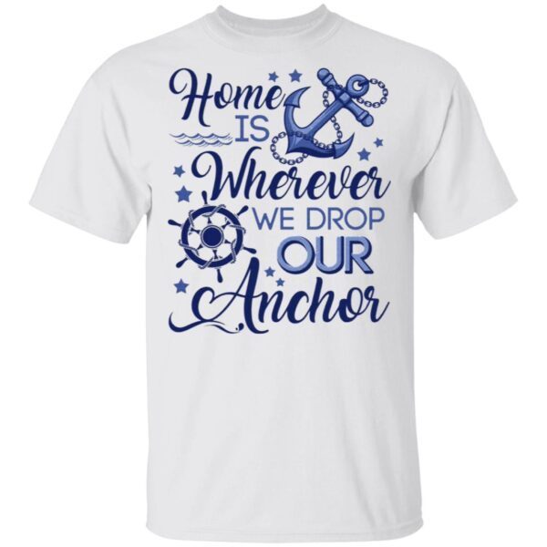 Home Is Wherever We Drop Our Anchor T-Shirt