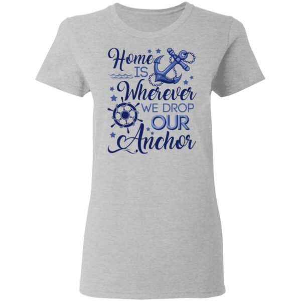 Home Is Wherever We Drop Our Anchor T-Shirt