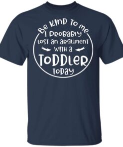 Be kind to me I probably lost an argument with a toddler today T-Shirt