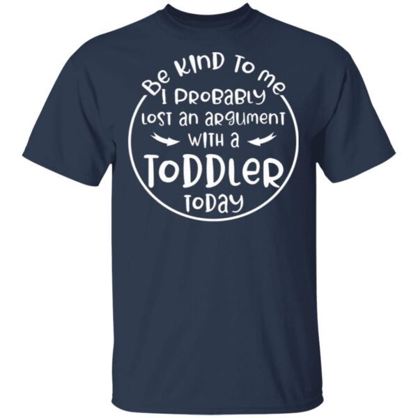 Be kind to me I probably lost an argument with a toddler today T-Shirt