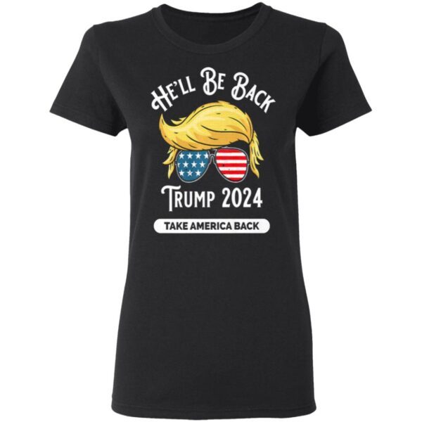 He’ll Be Back Trumo 2024 Take America Back Hair And Glass American Flag T-Shirt