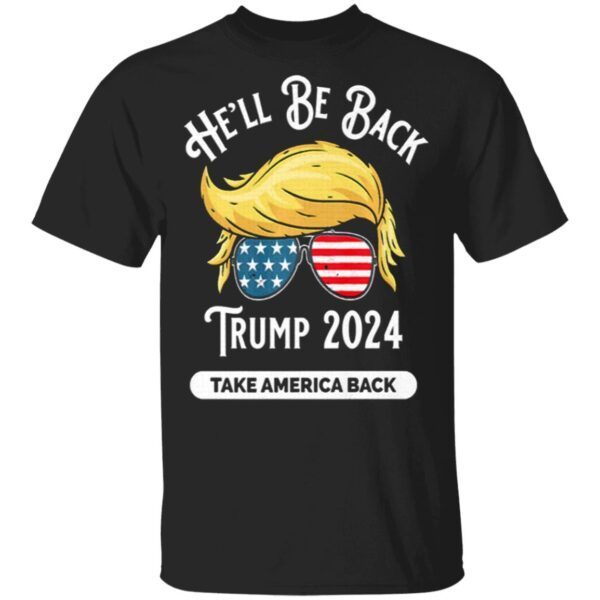 He’ll Be Back Trumo 2024 Take America Back Hair And Glass American Flag T-Shirt