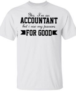 Yes I’m an accountant but I use my powers for good T-Shirt