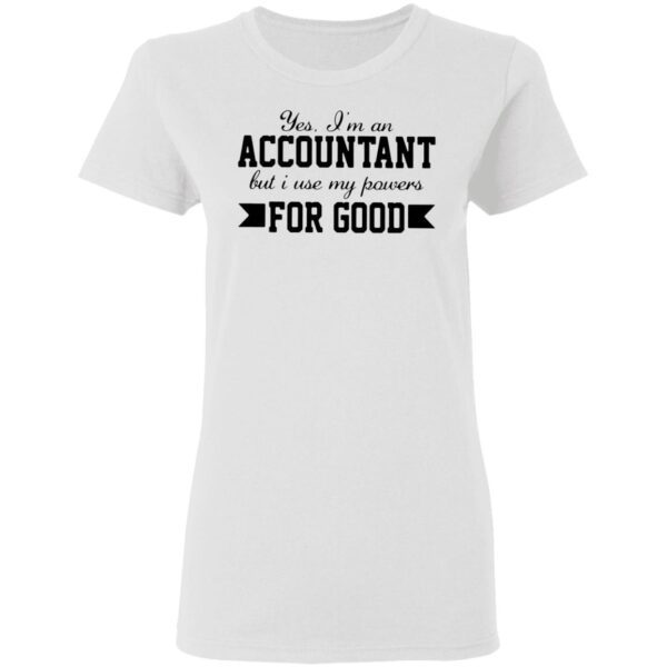 Yes I’m an accountant but I use my powers for good T-Shirt